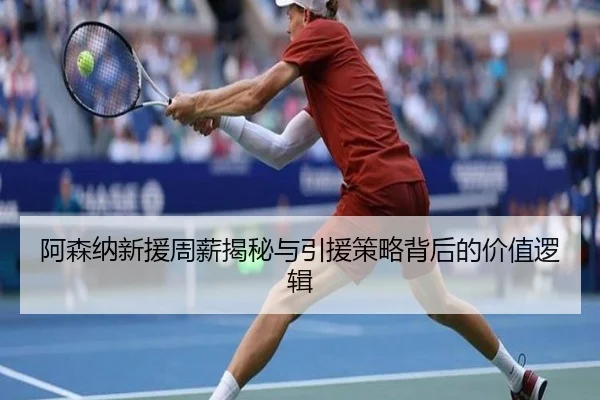 阿森纳新援周薪揭秘与引援策略背后的价值逻辑
