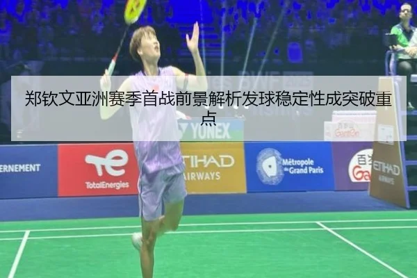 郑钦文亚洲赛季首战前景解析发球稳定性成突破重点