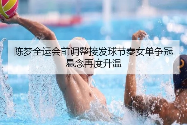 陈梦全运会前调整接发球节奏女单争冠悬念再度升温